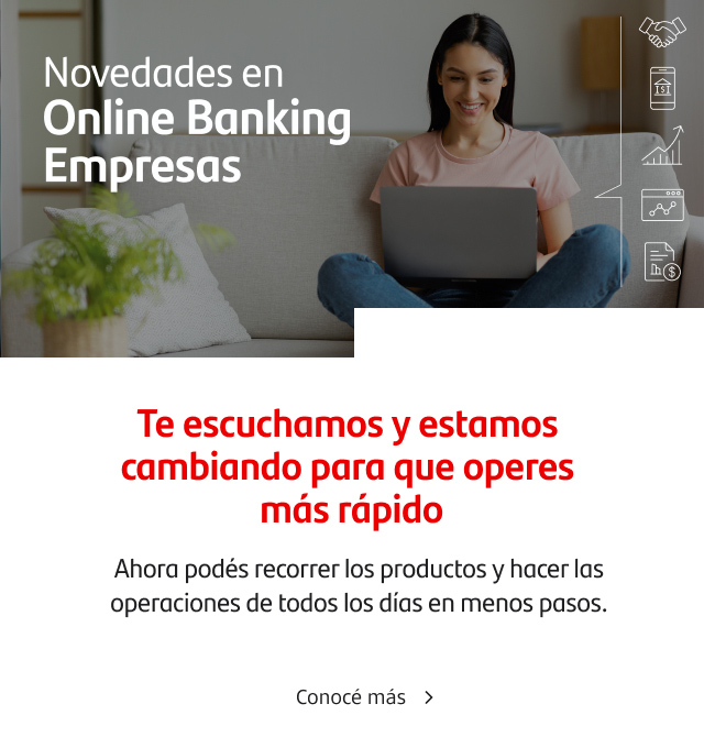 ¡Novedades en Online Banking Empresas! Te escuchamos y estamos cambiando para que operes más rápido. Ahora podés recorrer los productos y hacer las operaciones de todos los días en menos pasos.
