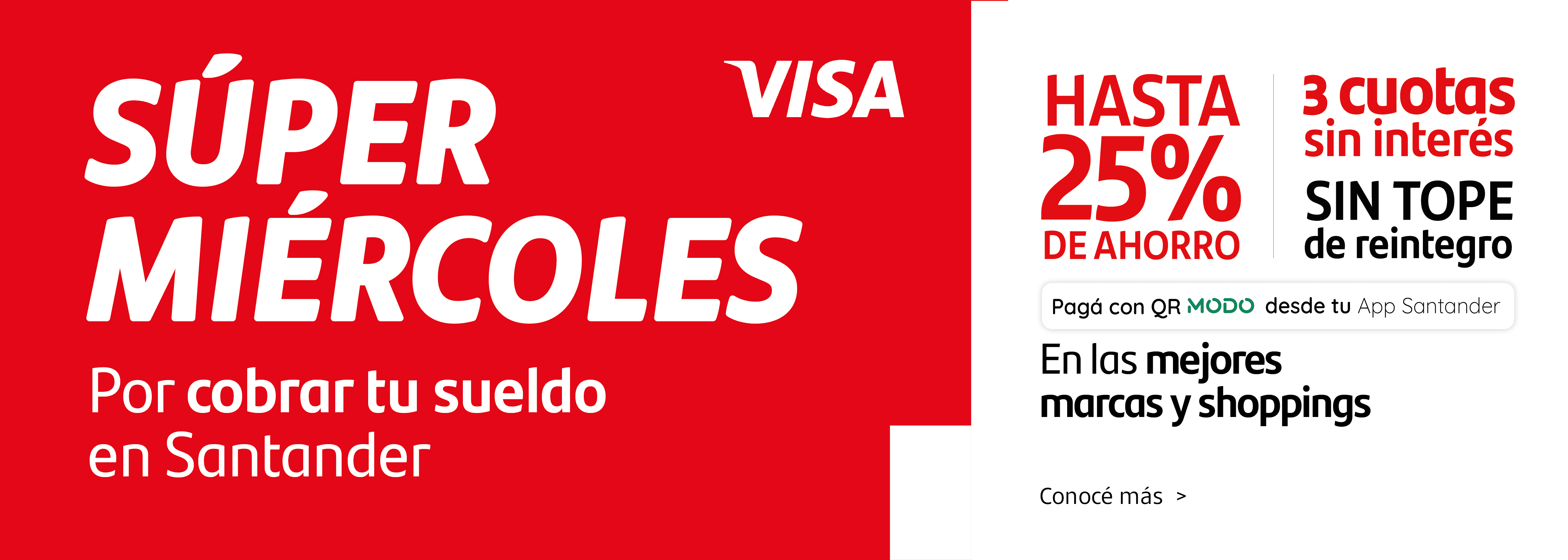 Vuelven los Súper Miércoles, exclusivo si cobrás tu sueldo o jubilación en Santander. Hasta 25% de ahorro y cuotas sin interés, sin tope de reintegro, con Tarjetas Santander Visa. ¡Conocé más!